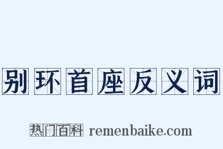 别环首座反义词是什么意思的图片